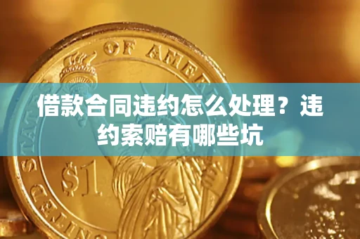 济南借款合同违约怎么处理？违约索赔有哪些坑