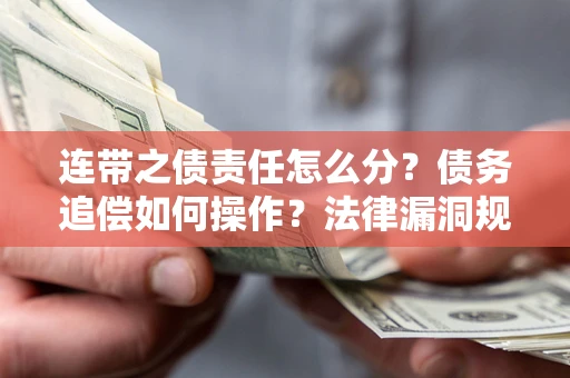 济南连带之债责任怎么分？债务追偿如何操作？法律漏洞规避指南