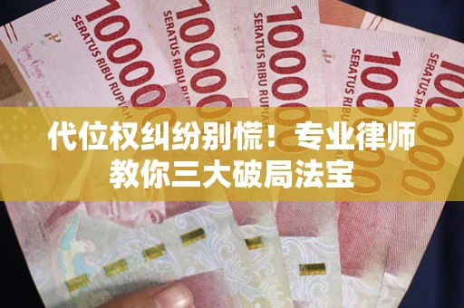 济南代位权纠纷别慌！专业律师教你三大破局法宝