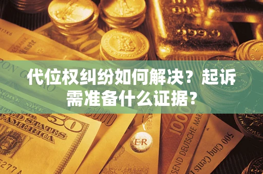 济南代位权纠纷如何解决？起诉需准备什么证据？