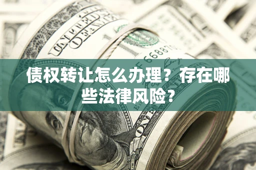 济南债权转让怎么办理？存在哪些法律风险？