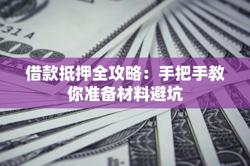 济南借款抵押全攻略：手把手教你准备材料避坑