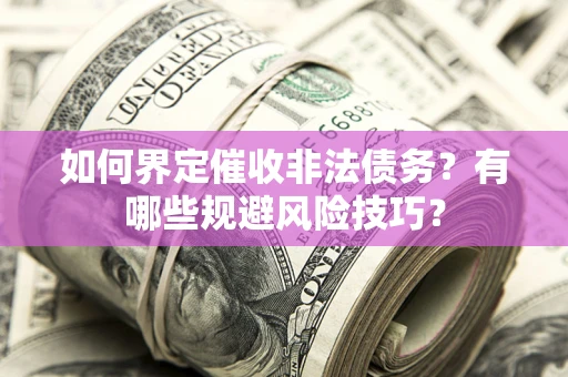 济南如何界定催收非法债务？有哪些规避风险技巧？