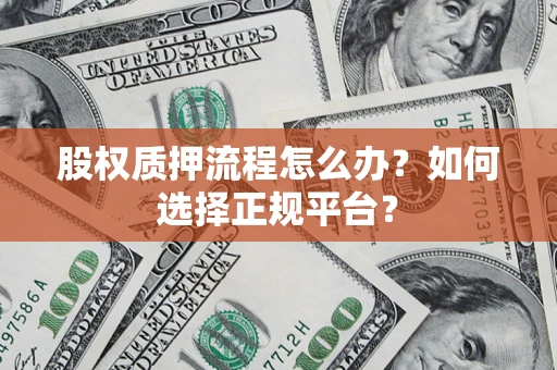 济南股权质押流程怎么办？如何选择正规平台？