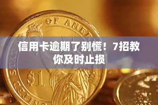 济南信用卡逾期了别慌！7招教你及时止损