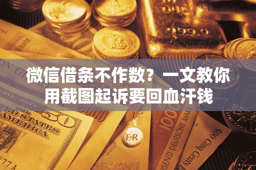 济南微信借条不作数？一文教你用截图起诉要回血汗钱