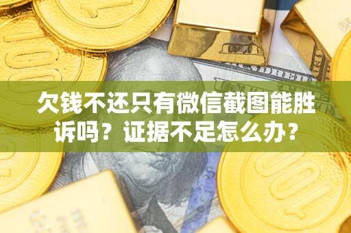济南欠钱不还只有微信截图能胜诉吗？证据不足怎么办？