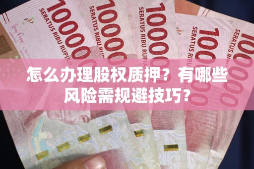 济南怎么办理股权质押？有哪些风险需规避技巧？