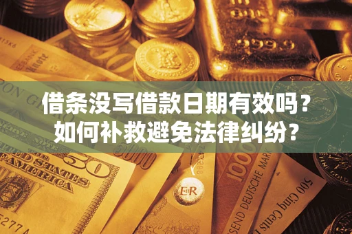 济南借条没写借款日期有效吗？如何补救避免法律纠纷？