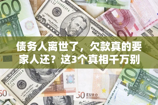 济南债务人离世了，欠款真的要家人还？这3个真相千万别弄错