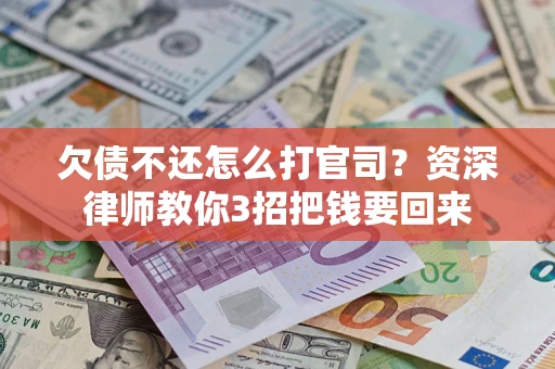 济南欠债不还怎么打官司？资深律师教你3招把钱要回来