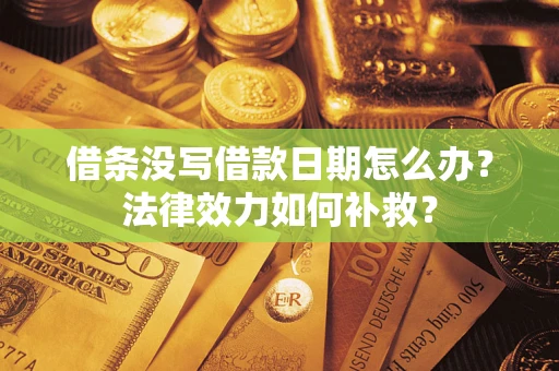 济南借条没写借款日期怎么办?法律效力如何补救? 济南借条没写借款日期怎么办?法律效力如何补救?