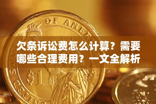 济南欠条诉讼费怎么计算？需要哪些合理费用？一文全解析
