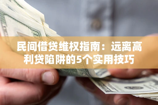 济南民间借贷维权指南：远离高利贷陷阱的5个实用技巧