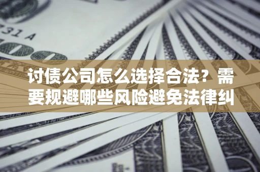 济南讨债公司怎么选择合法？需要规避哪些风险避免法律纠纷？