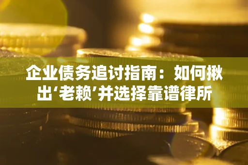 济南企业债务追讨指南：如何揪出‘老赖’并选择靠谱律所