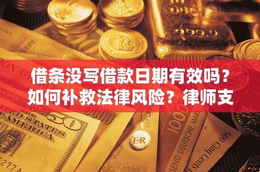 济南借条没写借款日期有效吗？如何补救法律风险？律师支招