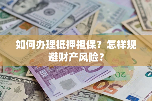 济南如何办理抵押担保？怎样规避财产风险？