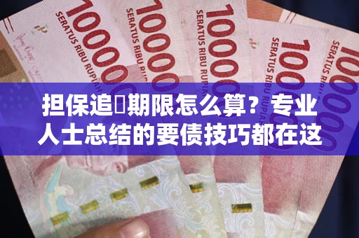济南担保追償期限怎么算？专业人士总结的要债技巧都在这里了