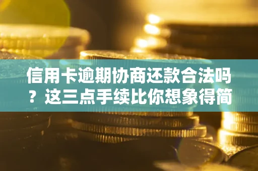 济南信用卡逾期协商还款合法吗？这三点手续比你想象得简单