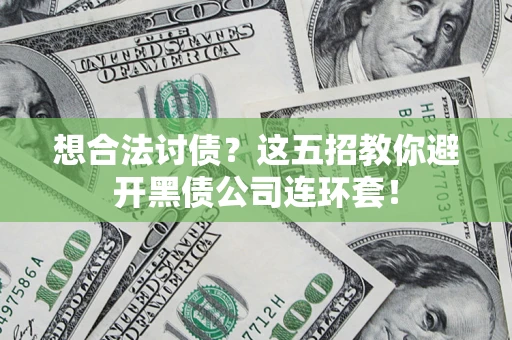 济南想合法讨债？这五招教你避开黑债公司连环套！