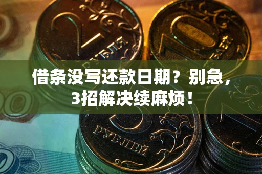济南借条没写还款日期？别急，3招解决续麻烦！