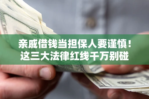 济南亲戚借钱当担保人要谨慎！这三大法律红线千万别碰
