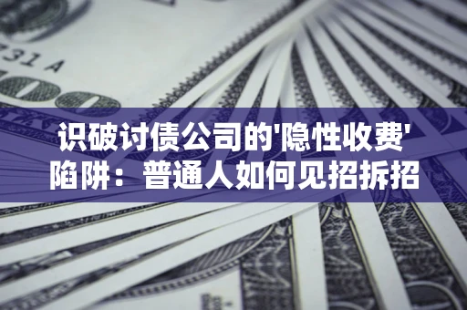 济南识破讨债公司的'隐性收费'陷阱：普通人如何见招拆招？