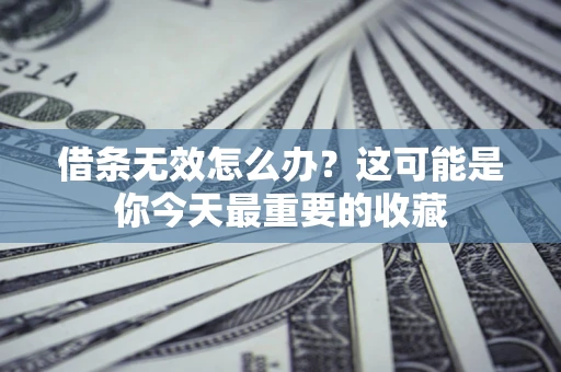 济南借条无效怎么办？这可能是你今天最重要的收藏
