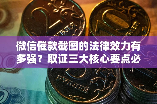 济南微信催款截图的法律效力有多强？取证三大核心要点必须知道！