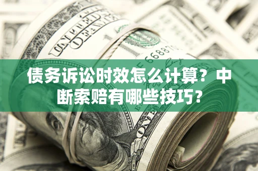 济南债务诉讼时效怎么计算？中断索赔有哪些技巧？