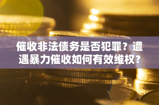 济南催收非法债务是否犯罪?遭遇暴力催收如何有效维权? 济南催收非法债务是否犯罪?遭遇暴力催收如何有效维权?