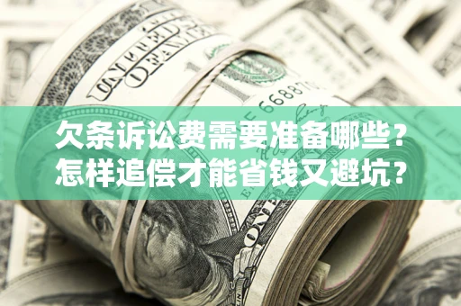济南欠条诉讼费需要准备哪些？怎样追偿才能省钱又避坑？
