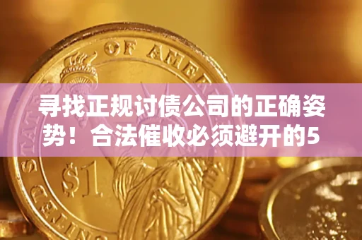 济南寻找正规讨债公司的正确姿势！合法催收必须避开的5大雷区