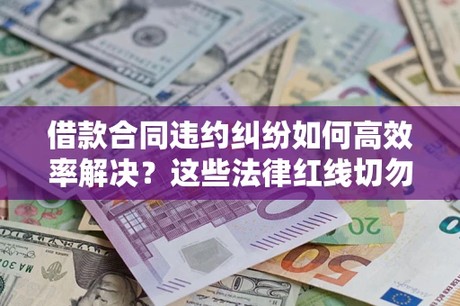 济南借款合同违约纠纷如何高效率解决？这些法律红线切勿触碰