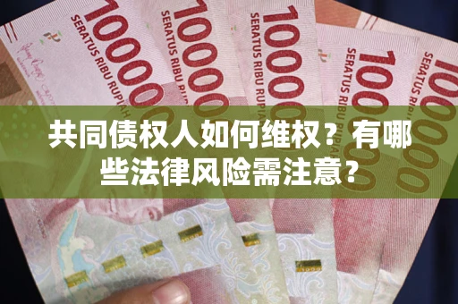 济南共同债权人如何维权？有哪些法律风险需注意？