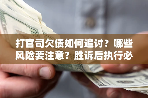 济南打官司欠债如何追讨？哪些风险要注意？胜诉后执行必看！