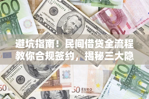 济南避坑指南！民间借贷全流程教你合规签约，揭秘三大隐形陷阱