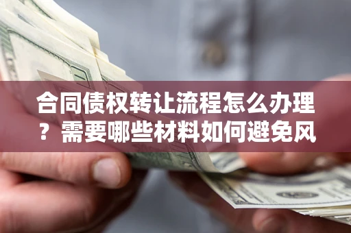 济南合同债权转让流程怎么办理？需要哪些材料如何避免风险？