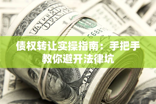 济南债权转让实操指南：手把手教你避开法律坑
