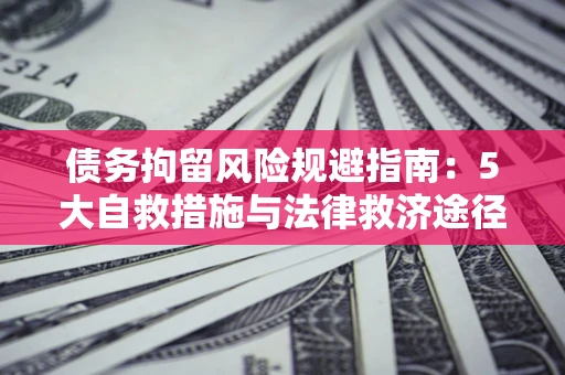 济南债务拘留风险规避指南：5大自救措施与法律救济途径