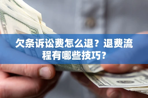 济南欠条诉讼费怎么退？退费流程有哪些技巧？