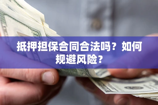 济南抵押担保合同合法吗？如何规避风险？