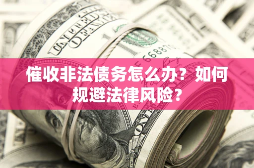 济南催收非法债务怎么办？如何规避法律风险？