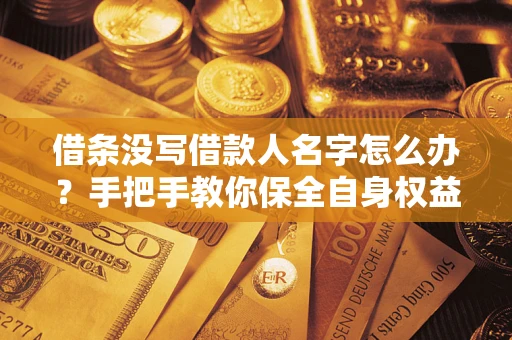 济南借条没写借款人名字怎么办？手把手教你保全自身权益