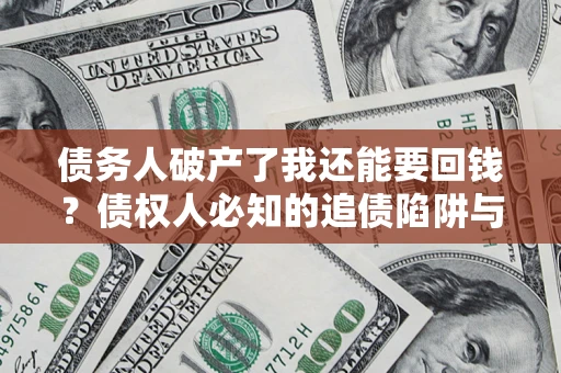 济南债务人破产了我还能要回钱？债权人必知的追债陷阱与破局之道