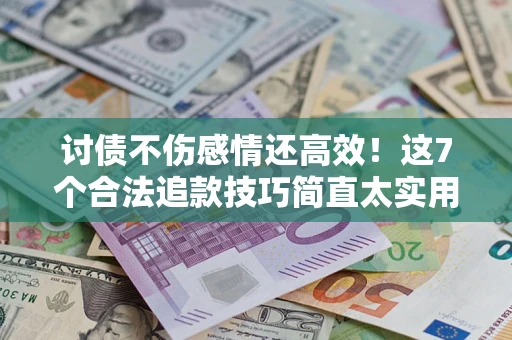 济南讨债不伤感情还高效！这7个合法追款技巧简直太实用