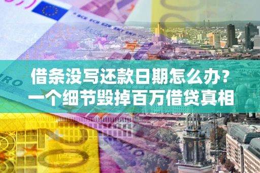 济南借条没写还款日期怎么办？一个细节毁掉百万借贷真相