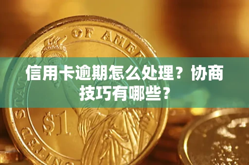 济南信用卡逾期怎么处理？协商技巧有哪些？