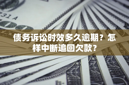 济南债务诉讼时效多久逾期？怎样中断追回欠款？